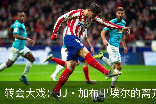 转会大戏：JJ·加布里埃尔的离开与追逐战