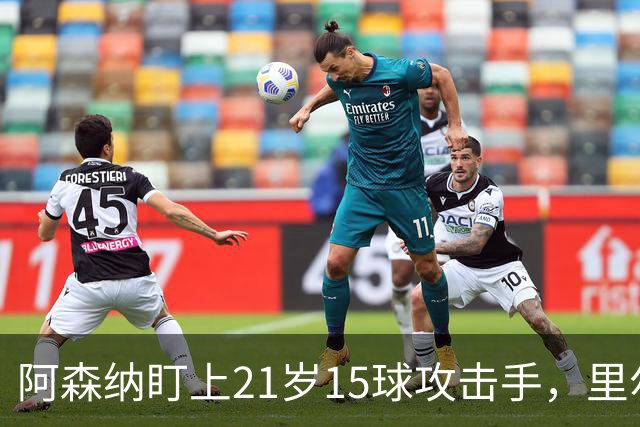 阿森纳盯上21岁15球攻击手，里尔要价7000万欧
